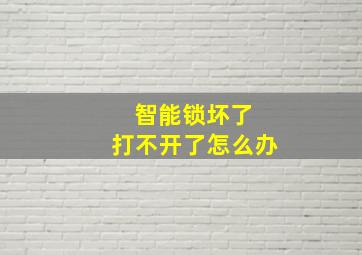 智能锁坏了 打不开了怎么办